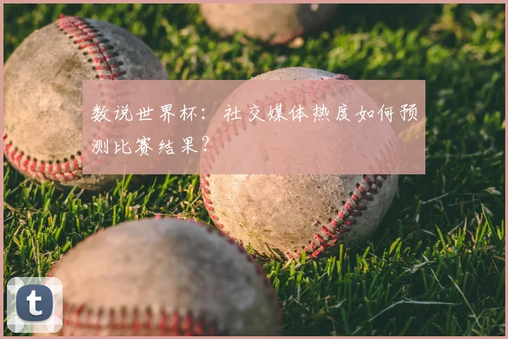 数说世界杯：社交媒体热度如何预测比赛结果？