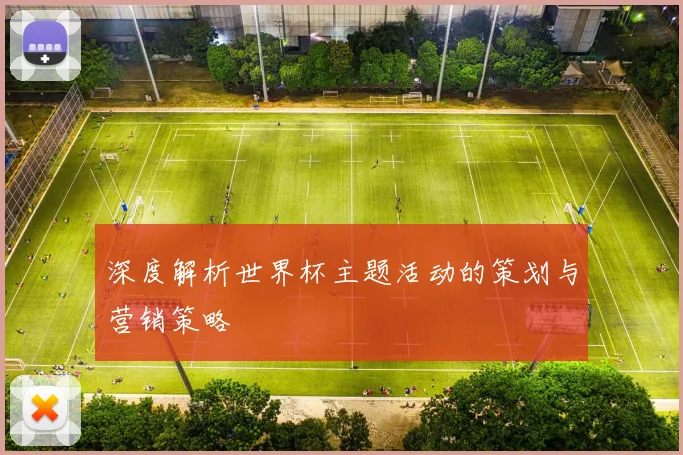 深度解析世界杯主题活动的策划与营销策略