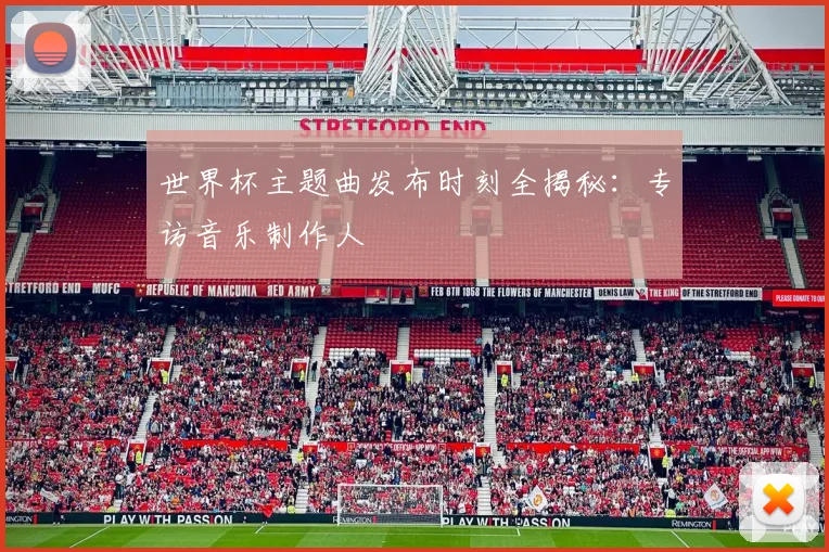 世界杯主题曲发布时刻全揭秘:专访音乐制作人