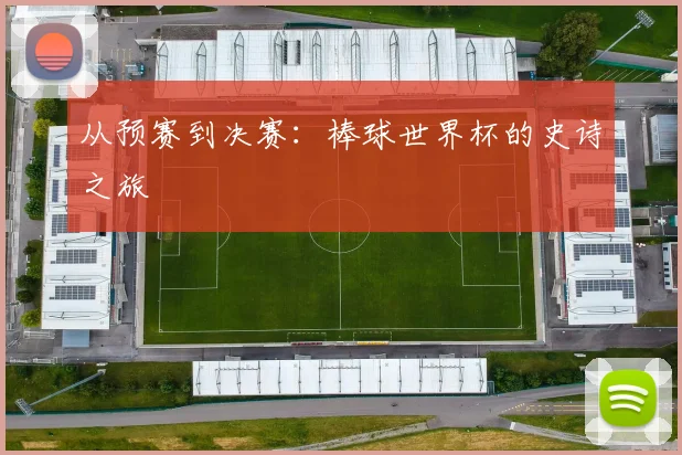 从预赛到决赛：棒球世界杯的史诗之旅