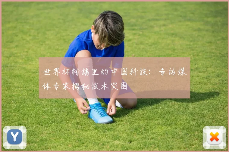 世界杯转播里的中国科技：专访媒体专家揭秘技术突围