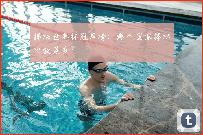 揭秘世界杯冠军榜：哪个国家捧杯次数最多？