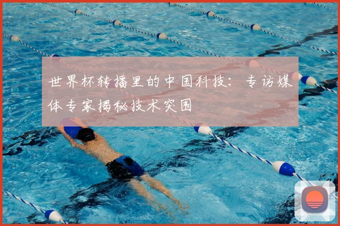 世界杯转播里的中国科技：专访媒体专家揭秘技术突围