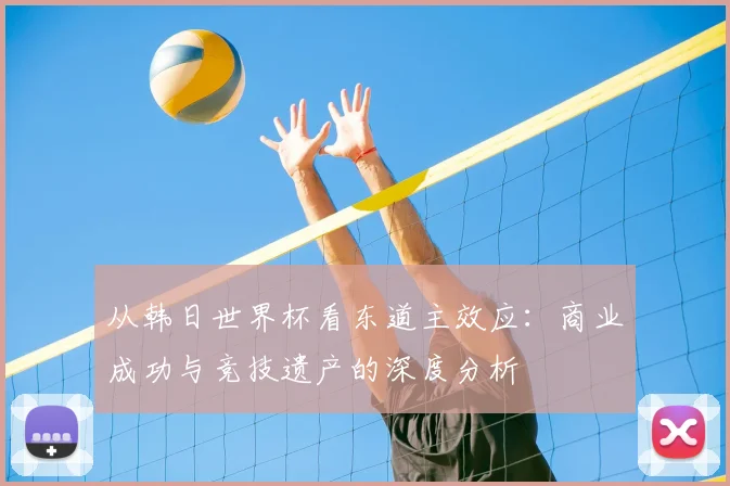 从韩日世界杯看东道主效应：商业成功与竞技遗产的深度分析