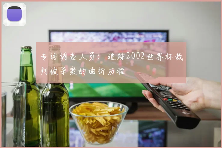专访调查人员：追踪2002世界杯裁判被杀案的曲折历程