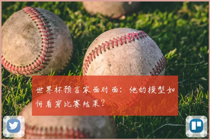 世界杯预言家面对面:他的模型如何看穿比赛结果?