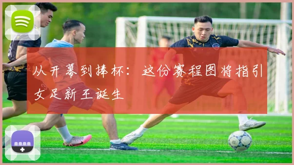 从开幕到捧杯：这份赛程图将指引女足新王诞生