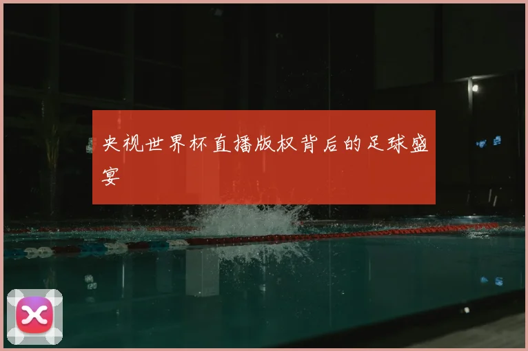 央视世界杯直播版权背后的足球盛宴