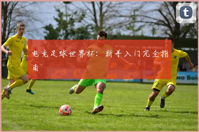 电竞足球世界杯：新手入门完全指南