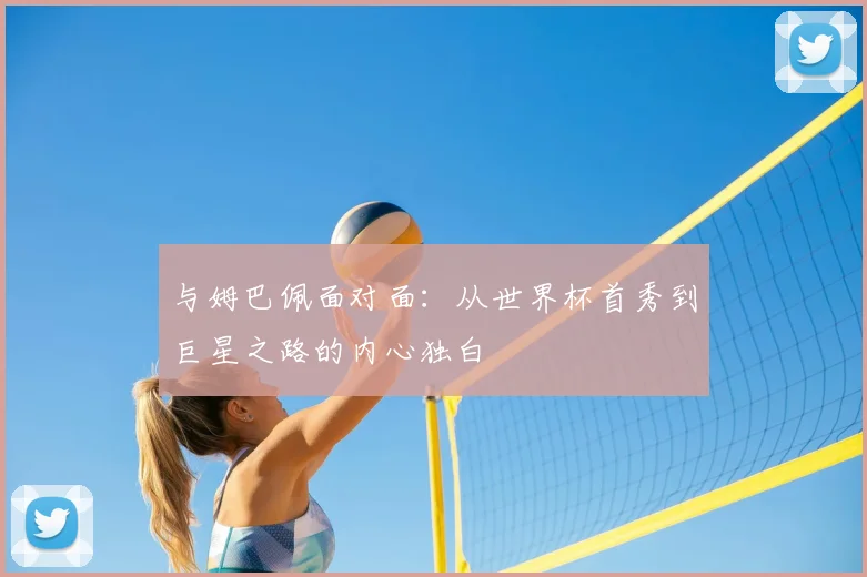 与姆巴佩面对面:从世界杯首秀到巨星之路的内心独白