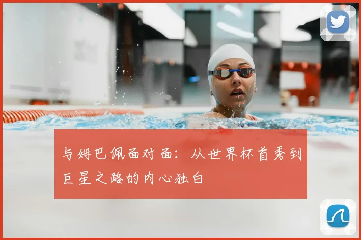 与姆巴佩面对面:从世界杯首秀到巨星之路的内心独白