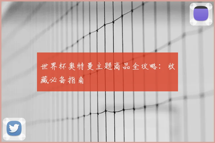世界杯奥特曼主题商品全攻略:收藏必备指南