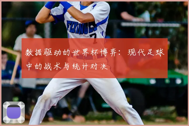 数据驱动的世界杯博弈：现代足球中的战术与统计对决