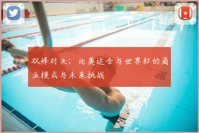 双峰对决:论奥运会与世界杯的商业模式与未来挑战
