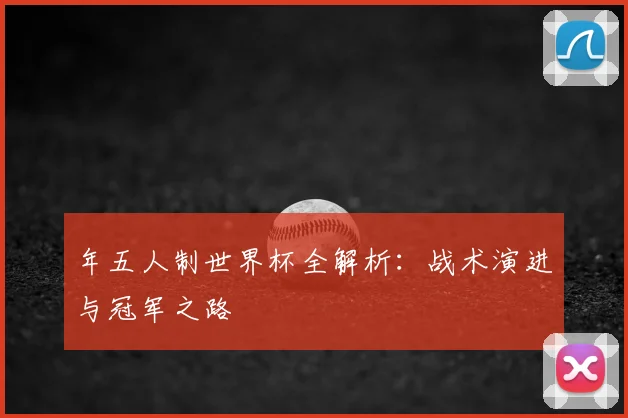 年五人制世界杯全解析：战术演进与冠军之路