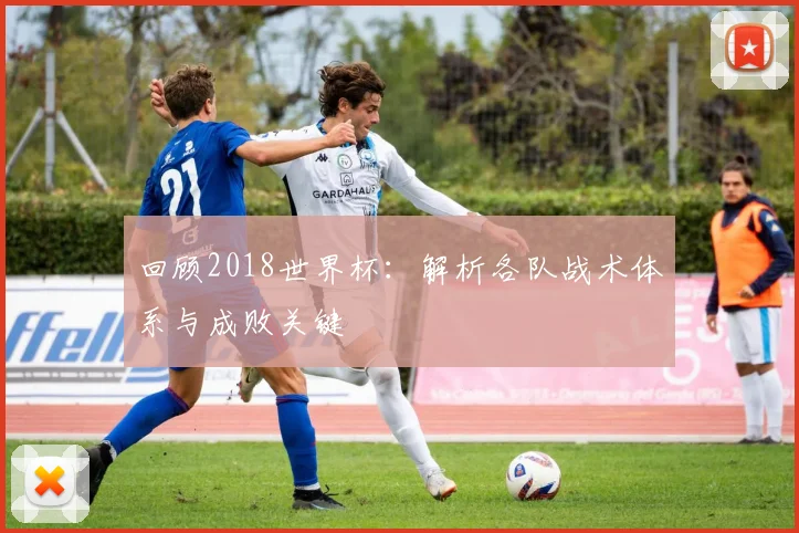 回顾2018世界杯：解析各队战术体系与成败关键
