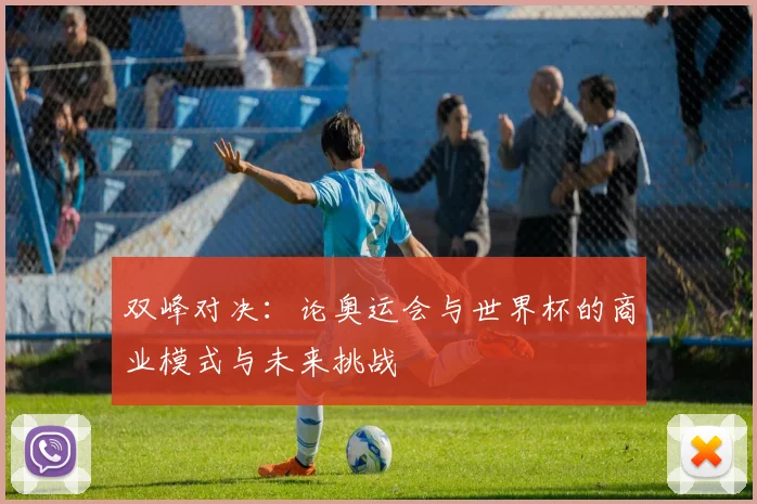 双峰对决:论奥运会与世界杯的商业模式与未来挑战