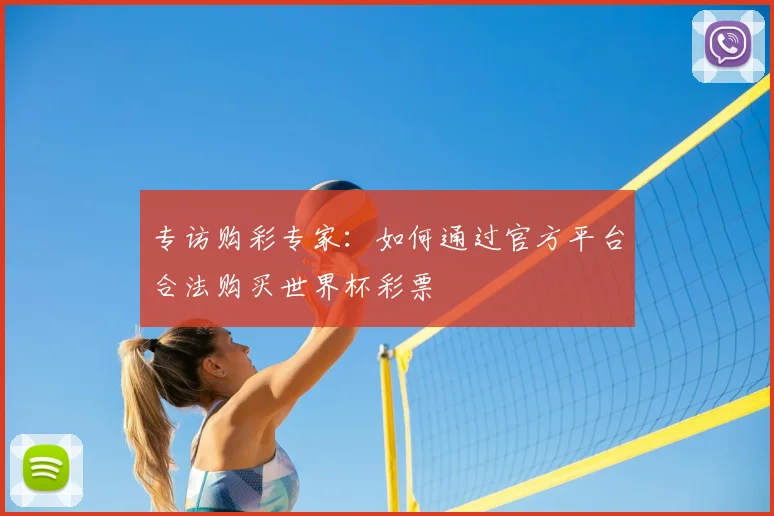 专访购彩专家：如何通过官方平台合法购买世界杯彩票