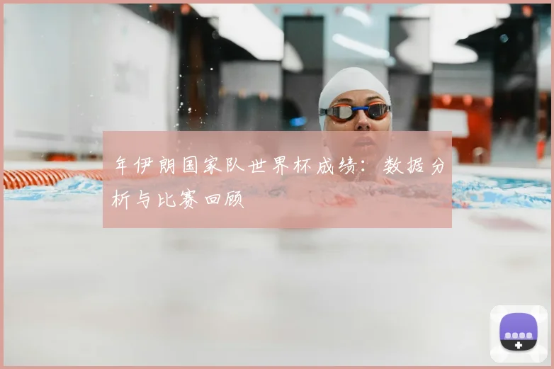 年伊朗国家队世界杯成绩：数据分析与比赛回顾