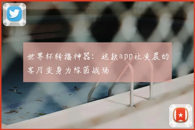 世界杯转播神器：这款app让凌晨的客厅变身为绿茵战场