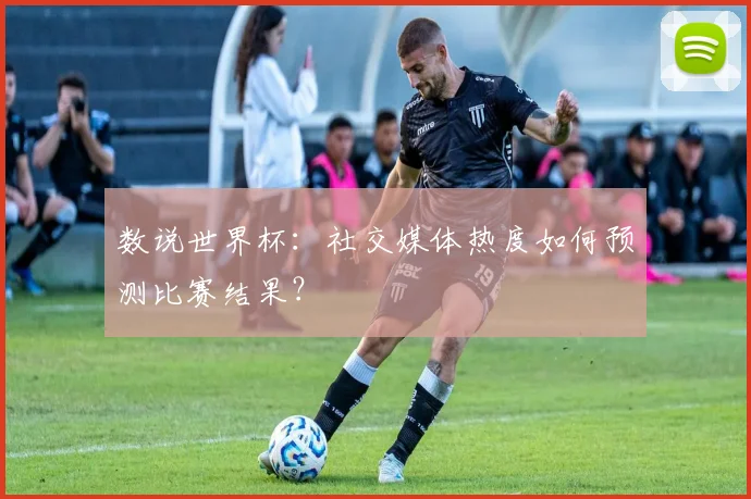 数说世界杯：社交媒体热度如何预测比赛结果？