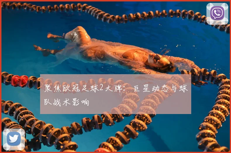 聚焦欧冠足球2大牌：巨星动态与球队战术影响
