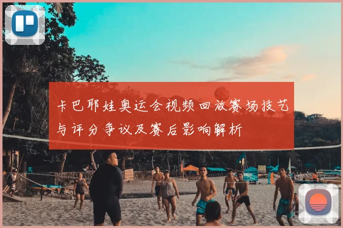 卡巴耶娃奥运会视频回放赛场技艺与评分争议及赛后影响解析