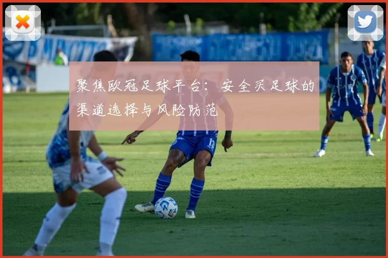 聚焦欧冠足球平台：安全买足球的渠道选择与风险防范