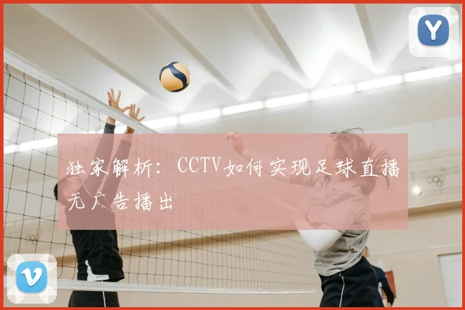 独家解析：CCTV如何实现足球直播无广告播出