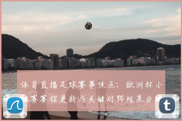 体育直播足球赛事焦点：欧洲杯小组赛赛程更新与关键对阵结果分析