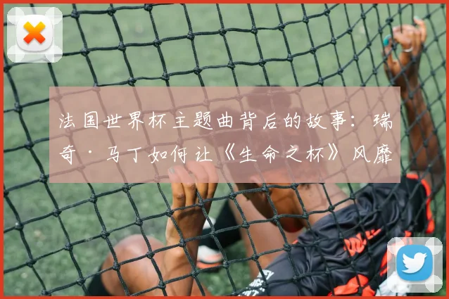 法国世界杯主题曲背后的故事：瑞奇·马丁如何让《生命之杯》风靡全球