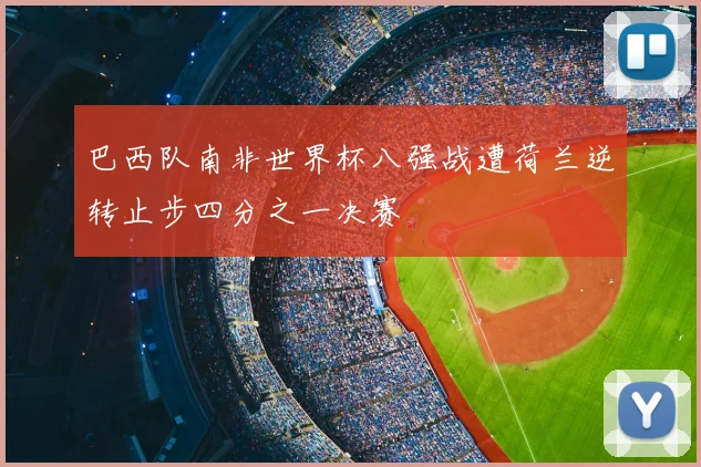 巴西队南非世界杯八强战遭荷兰逆转止步四分之一决赛
