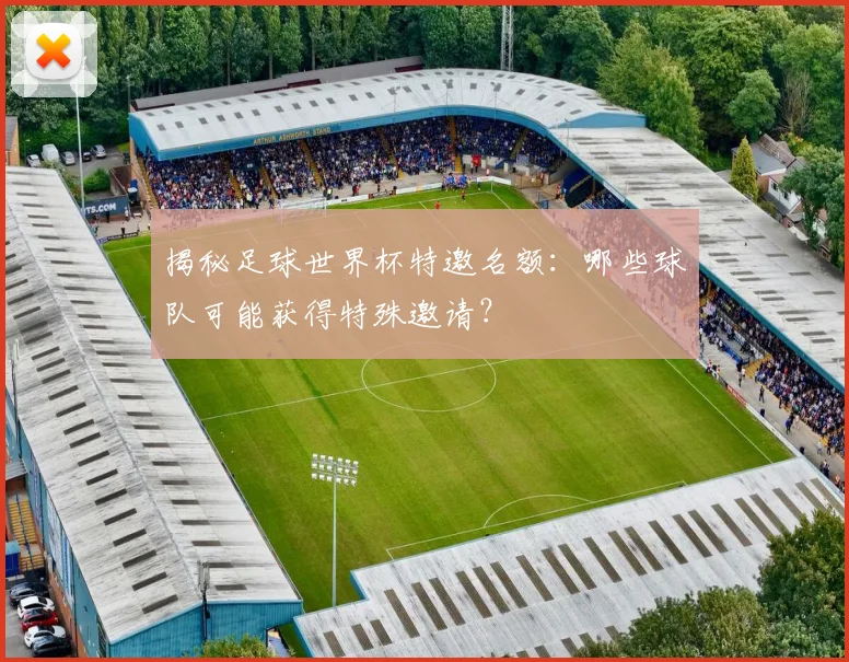 揭秘足球世界杯特邀名额：哪些球队可能获得特殊邀请？